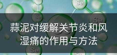 蒜泥对缓解关节炎和风湿痛的作用与方法